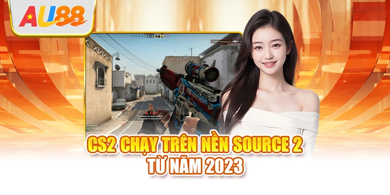 CS2 chạy trên nền Source 2 từ năm 2023